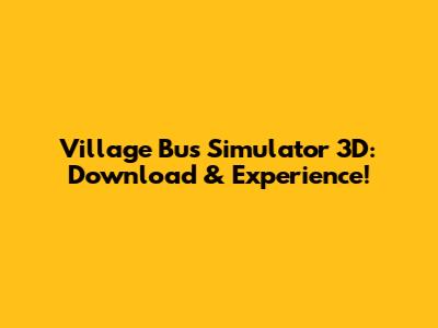 Village Bus Simulator 3D: Download & Experience!