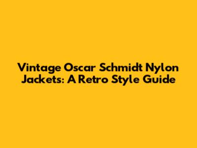 Vintage Oscar Schmidt Nylon Jackets: A Retro Style Guide