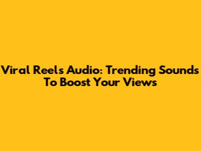 Viral Reels Audio: Trending Sounds To Boost Your Views