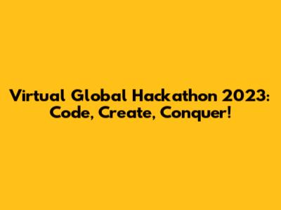 Virtual Global Hackathon 2023: Code, Create, Conquer!