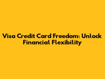 Visa Credit Card Freedom: Unlock Financial Flexibility