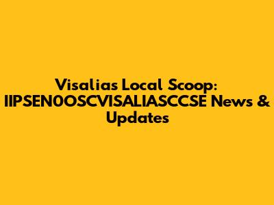 Visalia's Local Scoop: IIPSEN0OSCVISALIASCCSE News & Updates