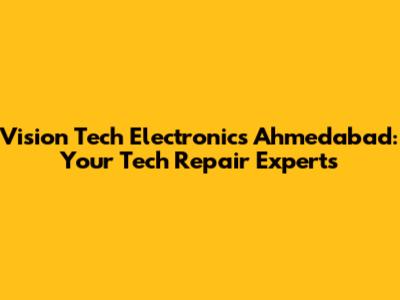 Vision Tech Electronics Ahmedabad: Your Tech Repair Experts