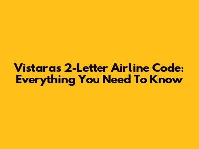 Vistara's 2-Letter Airline Code: Everything You Need To Know