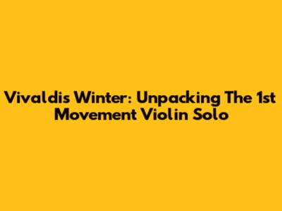 Vivaldi's Winter: Unpacking The 1st Movement Violin Solo