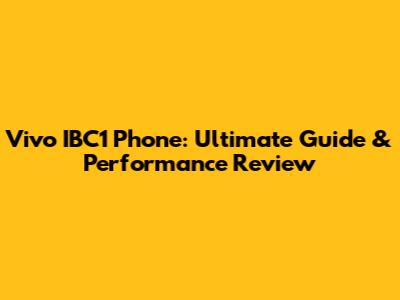 Vivo IBC1 Phone: Ultimate Guide & Performance Review