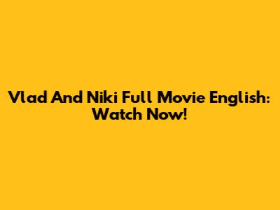 Vlad And Niki Full Movie English: Watch Now!