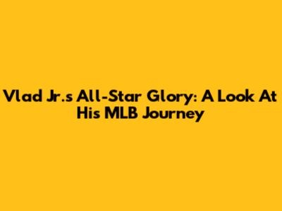 Vlad Jr.'s All-Star Glory: A Look At His MLB Journey