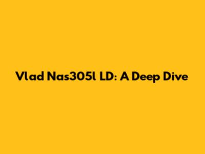 Vlad Nas305l LD: A Deep Dive