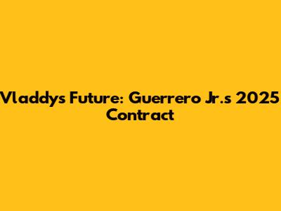 Vladdy's Future: Guerrero Jr.'s 2025 Contract