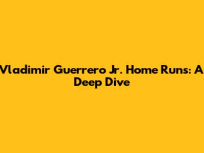 Vladimir Guerrero Jr. Home Runs: A Deep Dive