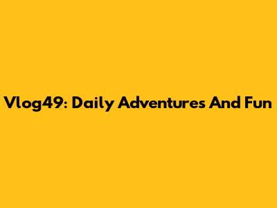 Vlog49: Daily Adventures And Fun