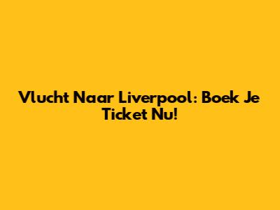 Vlucht Naar Liverpool: Boek Je Ticket Nu!