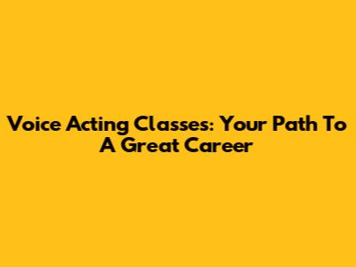 Voice Acting Classes: Your Path To A Great Career