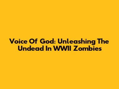 Voice Of God: Unleashing The Undead In WWII Zombies