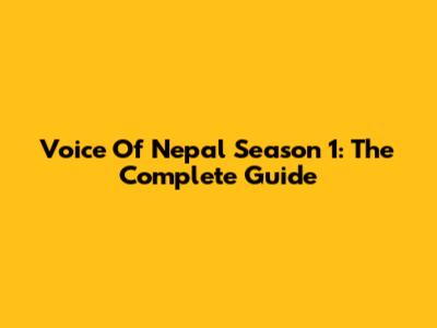 Voice Of Nepal Season 1: The Complete Guide