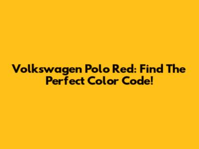 Volkswagen Polo Red: Find The Perfect Color Code!