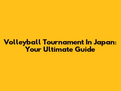 Volleyball Tournament In Japan: Your Ultimate Guide