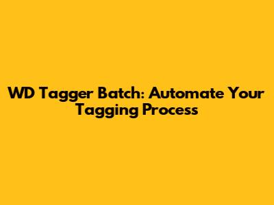 WD Tagger Batch: Automate Your Tagging Process