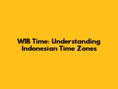 WIB Time: Understanding Indonesian Time Zones