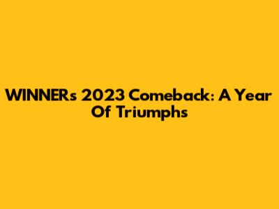 WINNER's 2023 Comeback: A Year Of Triumphs