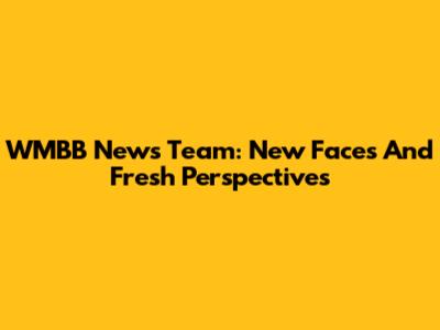 WMBB News Team: New Faces And Fresh Perspectives