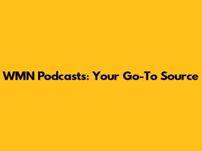 WMN Podcasts: Your Go-To Source