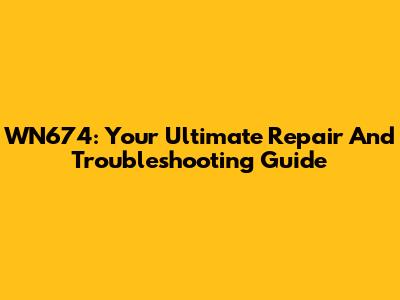 WN674: Your Ultimate Repair And Troubleshooting Guide