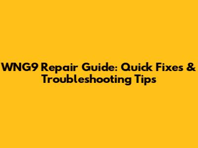 WNG9 Repair Guide: Quick Fixes & Troubleshooting Tips