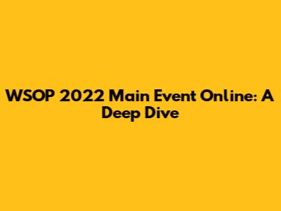WSOP 2022 Main Event Online: A Deep Dive