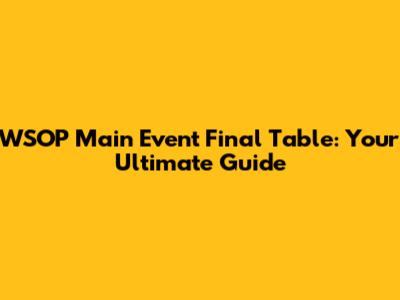 WSOP Main Event Final Table: Your Ultimate Guide