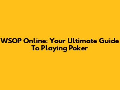 WSOP Online: Your Ultimate Guide To Playing Poker