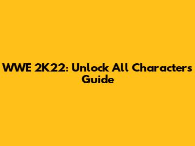 WWE 2K22: Unlock All Characters Guide