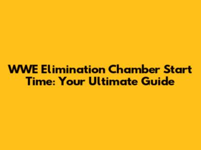 WWE Elimination Chamber Start Time: Your Ultimate Guide