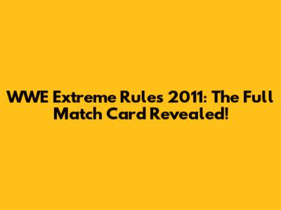 WWE Extreme Rules 2011: The Full Match Card Revealed!