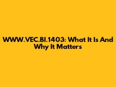 WWW.VEC.BI.1403: What It Is And Why It Matters