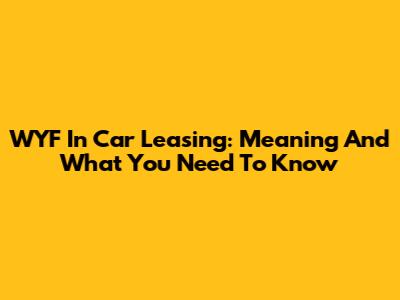 WYF In Car Leasing: Meaning And What You Need To Know