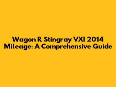 Wagon R Stingray VXI 2014 Mileage: A Comprehensive Guide