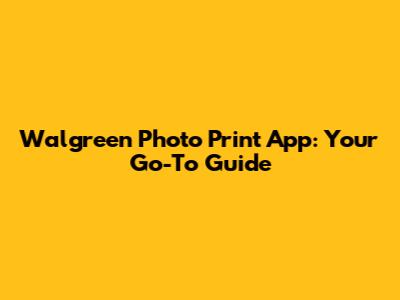 Walgreen Photo Print App: Your Go-To Guide