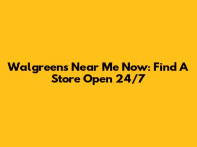 Walgreens Near Me Now: Find A Store Open 24/7