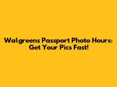 Walgreens Passport Photo Hours: Get Your Pics Fast!