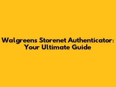 Walgreens Storenet Authenticator: Your Ultimate Guide