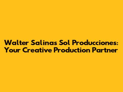 Walter Salinas Sol Producciones: Your Creative Production Partner