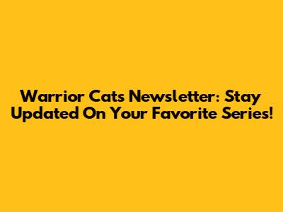 Warrior Cats Newsletter: Stay Updated On Your Favorite Series!