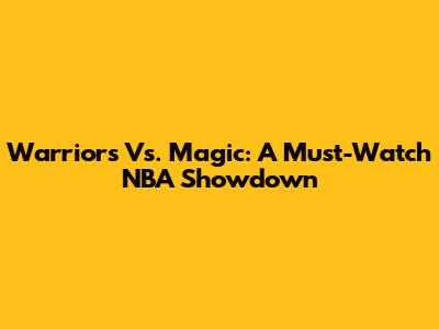 Warriors Vs. Magic: A Must-Watch NBA Showdown