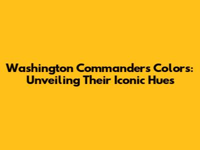 Washington Commanders Colors: Unveiling Their Iconic Hues