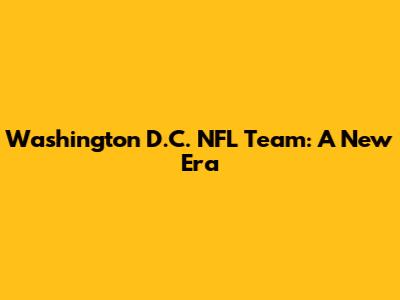 Washington D.C. NFL Team: A New Era