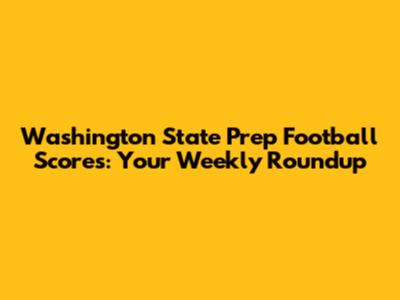 Washington State Prep Football Scores: Your Weekly Roundup
