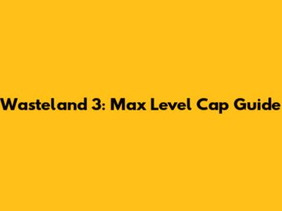 Wasteland 3: Max Level Cap Guide