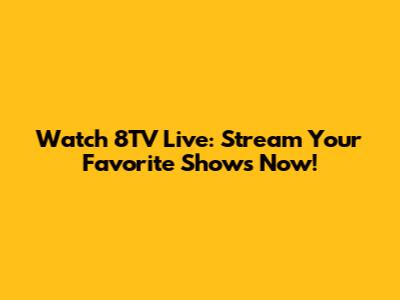 Watch 8TV Live: Stream Your Favorite Shows Now!